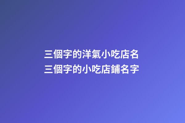 三個字的洋氣小吃店名 三個字的小吃店鋪名字-第1張-店鋪起名-玄機派